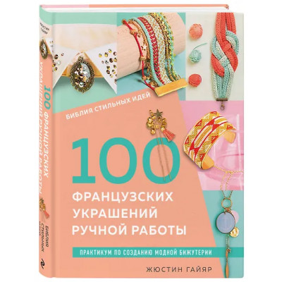 Гайяр Жюстин: Библия стильных идей. 100 французских украшений ручной работы. Практикум по изготовлению модной бижутерии
