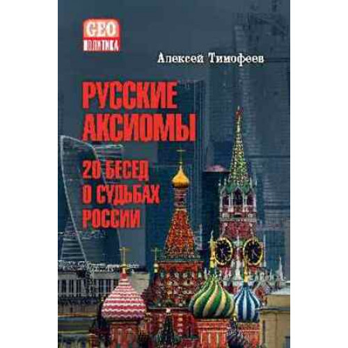 GEOПолитика Русские аксиомы 20 бесед о судьбах России (Тимофеев А.В.)