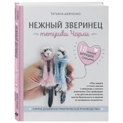 Шевченко Татьяна Петровна: Нежный зверинец тетушки Чарли. 10 милых игрушек спицами. Самое душевное практическое руководство