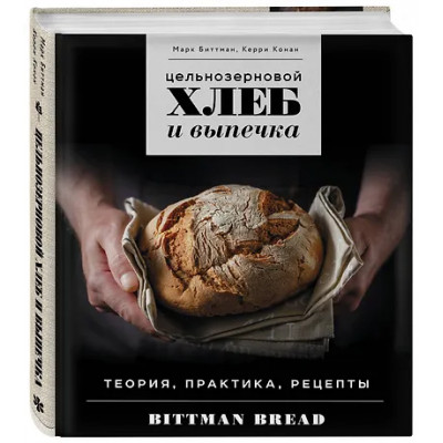 Биттман Марк: Цельнозерновой хлеб и выпечка. Теория, практика, рецепты