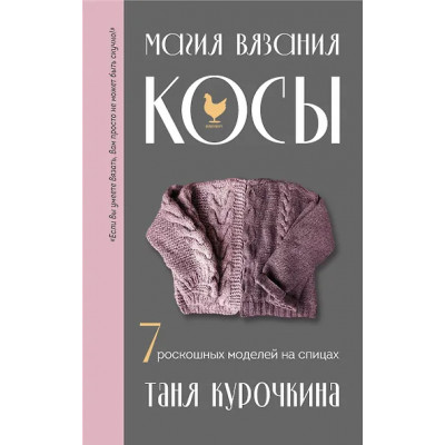 Курочкина Татьяна: Магия вязания. КОСЫ. 7 роскошных моделей на спицах