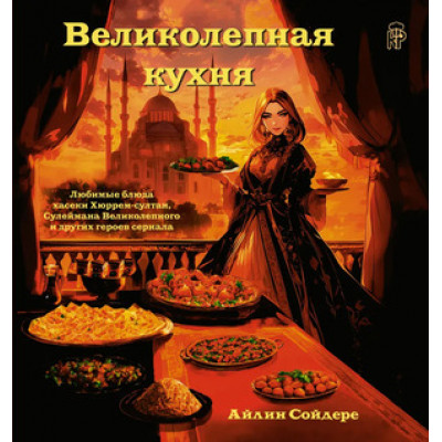 KitchenPicture Великолепная кухня Любимые блюда хасеки Хюррем-султан,Сулеймана Великолепного и других героев сериала (Сойдере А.)