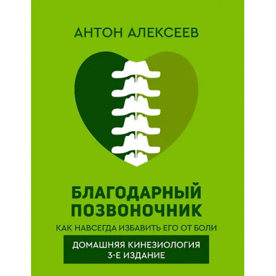 Алексеев Антон Владимирович: Благодарный позвоночник. Как навсегда избавить его от боли. Домашняя кинезиология. 3-е издание