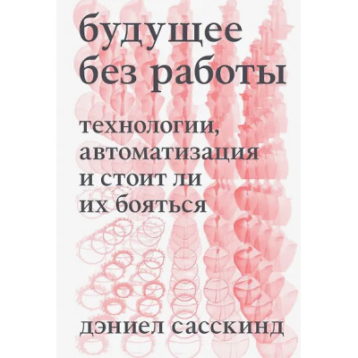 Сасскинд Дэниел: Будущее без работы. Технологии, автоматизация и стоит ли их бояться