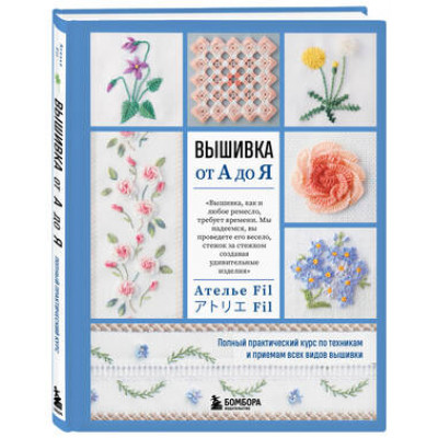 ВысшаяЛигаРукоделия Вышивка от А до Я Полный практ.курс по техникам и приемам всех видов вышивки (Ателье Fil)
