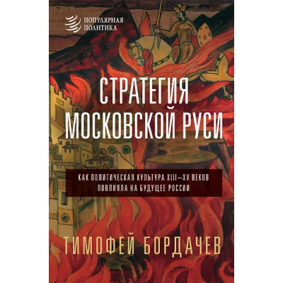 Бордач?в Тимофей Вячеславович: Стратегия Московской Руси. Как политическая культура XIII-XV веков повлияла на будущее России