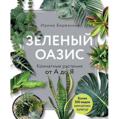 Березкина Ирина Валентиновна: Зеленый оазис. Комнатные растения от А до Я