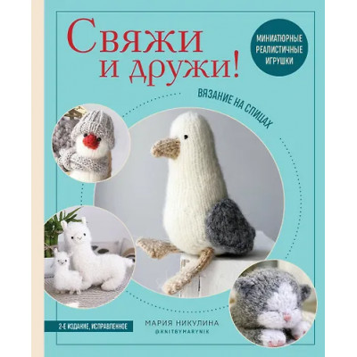 Никулина Мария: Свяжи и дружи! Миниатюрные реалистичные игрушки. Вязание на спицах (2-изд., испр.)