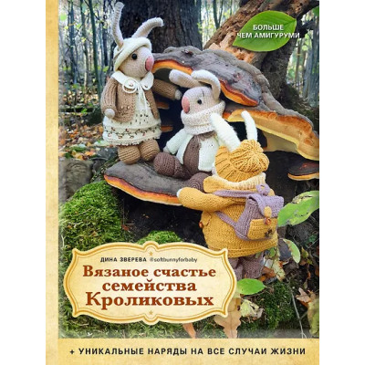 Зверева Дина: Вязаное счастье семейства Кроликовых. Больше чем АМИГУРУМИ + уникальные наряды на все случаи жизни (2-е издание)