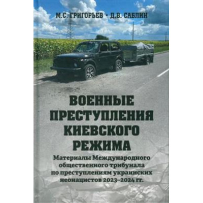Военные преступления киевского режима Материалы Международного общественного трибунала по преступлениям украинских неонацистов 2023-2024 гг. (Григорьев М.С.,Саблин Д.В.)