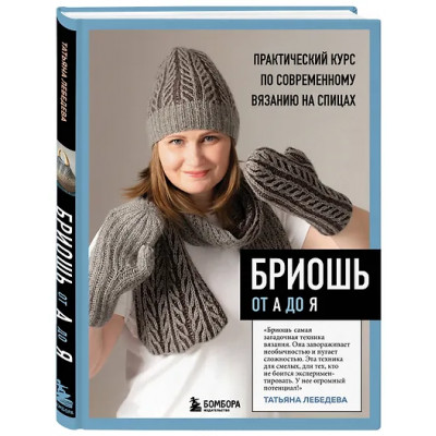 Лебедева Татьяна Николаевна: Бриошь от А до Я. Практический курс по современному вязанию на спицах