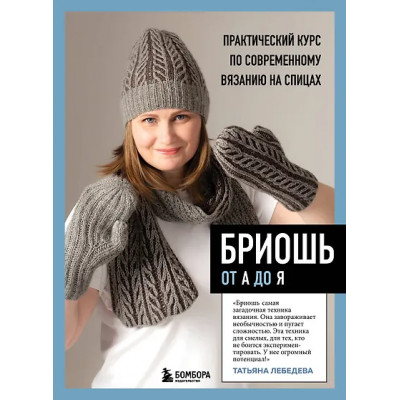 Лебедева Татьяна Николаевна: Бриошь от А до Я. Практический курс по современному вязанию на спицах