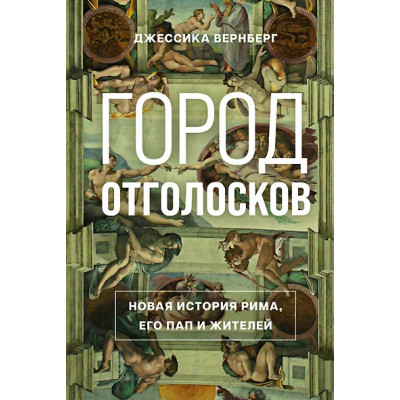 Вернберг Джессика М.: Город отголосков. Новая история Рима, его пап и жителей